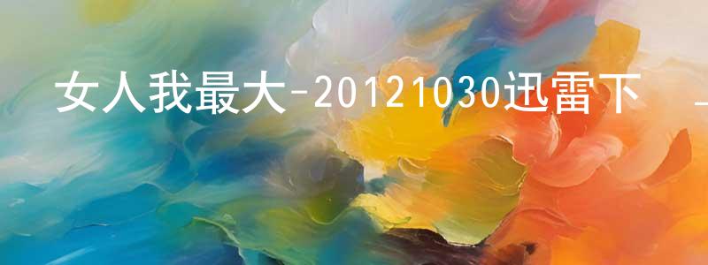 蔡創的個人主頁,女人我最大-20121030迅雷下載_深夜電影
